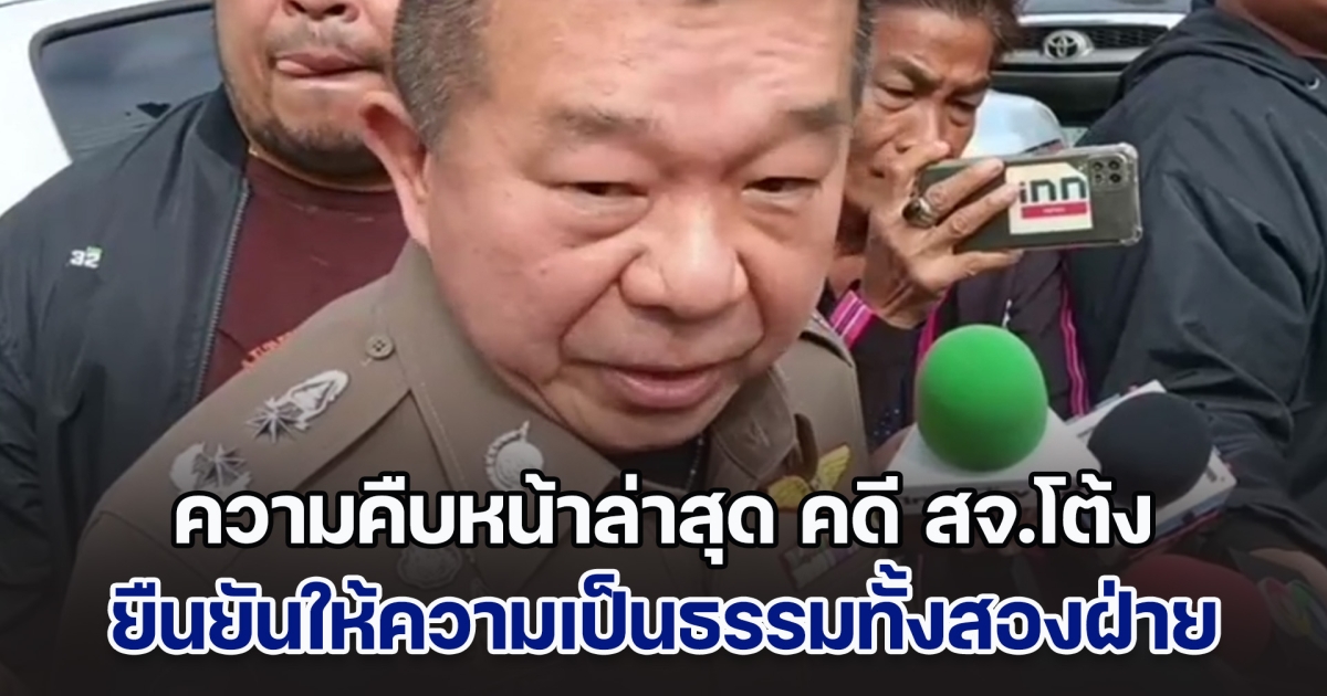 ความคืบหน้าล่าสุด คดี สจ.โต้ง ยืนยันให้ความเป็นธรรมทั้งสองฝ่าย