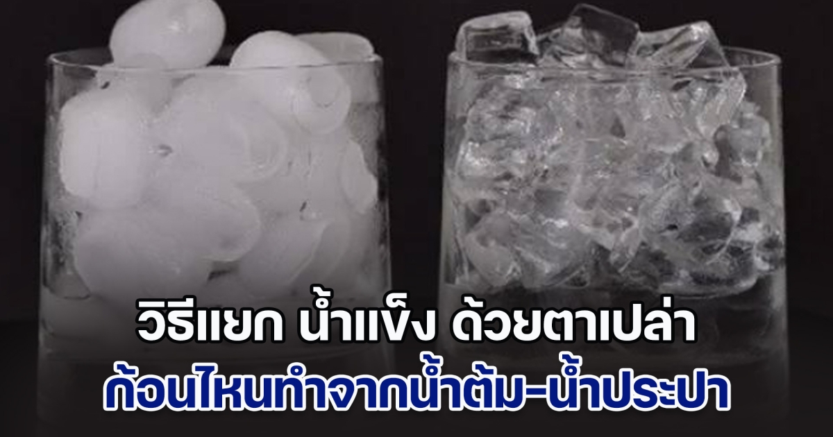 วิธีแยก น้ำแข็ง ก้อนไหนทำมาจากน้ำต้ม-น้ำประปา มองดูด้วยตาเปล่าก็รู้ได้ทันที