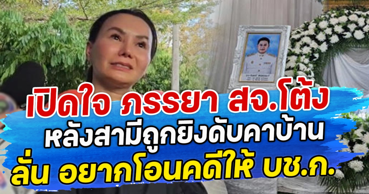เปิดใจ ภรรยา สจ.โต้ง เล่าวินาที หลังสามีไปบ้าน นายสุนทร