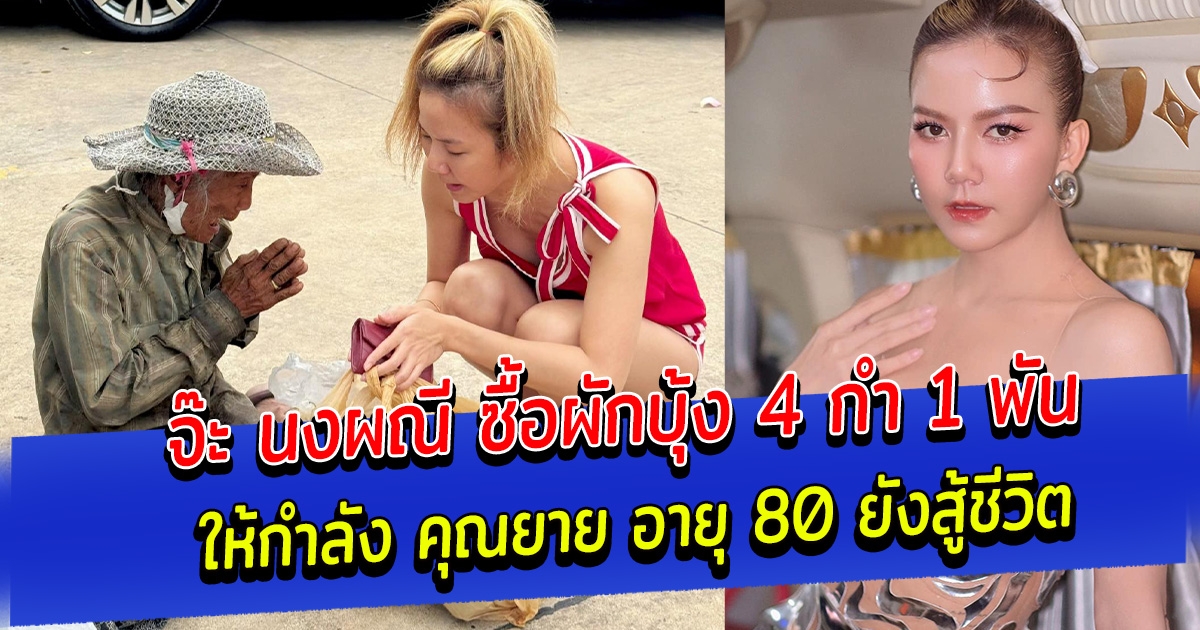 จ๊ะ นงผณี ซื้อผักบุ้ง 4 กำ 1 พัน ให้กำลัง คุณยาย อายุ 80 ยังสู้ชีวิต