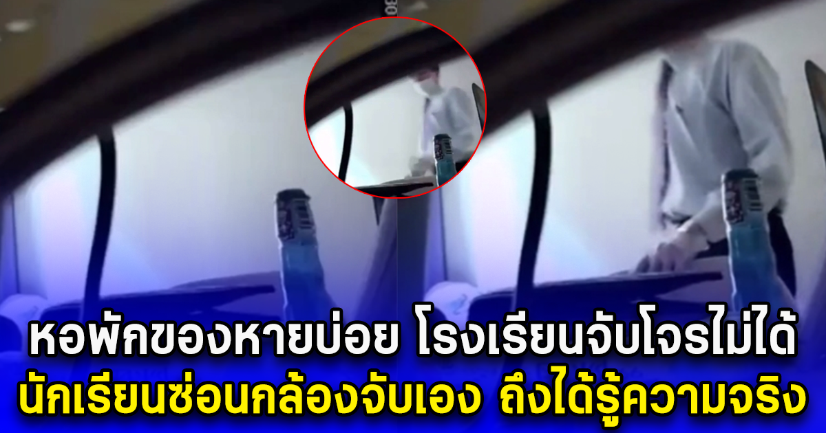 หอพักของหายบ่อย โรงเรียนจับโจรไม่ได้ นักเรียนซ่อนกล้องจับเอง ถึงได้รู้ความจริง