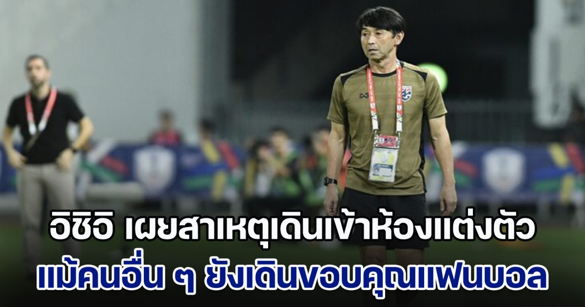 อิชิอิ เคลียร์ประเด็นร้อน เดินเข้าห้องแต่งตัว แม้ มาดามแป้ง-นักเตะ ยังเดินขอบคุณแฟนบอล