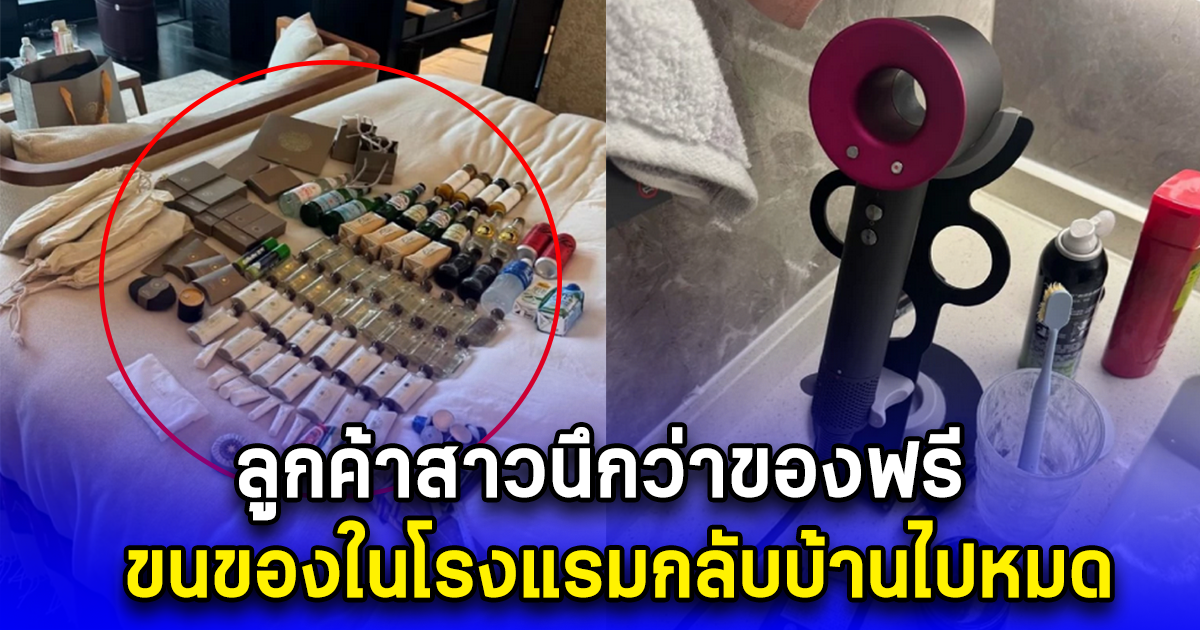 ลูกค้าสาวนึกว่าของฟรี ขนของในโรงแรมกลับบ้านไปหมด เปิดกระเป๋าดู ใส่มาได้เยอะมาก