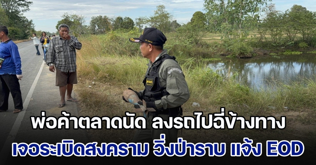 พ่อค้าตลาดนัด ลงรถกำลังไปฉี่ข้างทาง เจอระเบิดสงคราม รีบวิ่งป่าราบ แจ้ง EOD เข้าตรวจสอบ