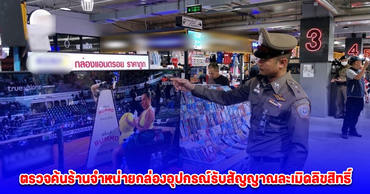 ตรวจค้นร้านจำหน่ายกล่องอุปกรณ์รับสัญญาณละเมิดลิขสิทธิ์