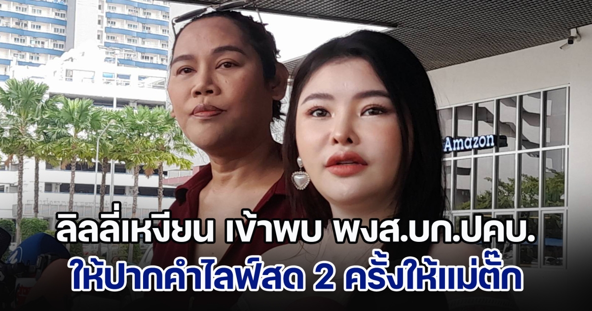 ลิลลี่เหงียน เข้าพบ พงส.บก.ปคบ.ให้ปากคำไลฟ์สด 2 ครั้งให้แม่ตั๊ก ได้ค่าจ้าง 1.2 แสนบาท