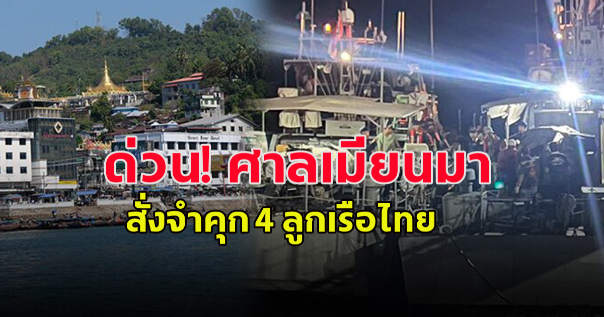 ด่วน! ศาลเมียนมา สั่งจำคุก 4 ลูกเรือไทย