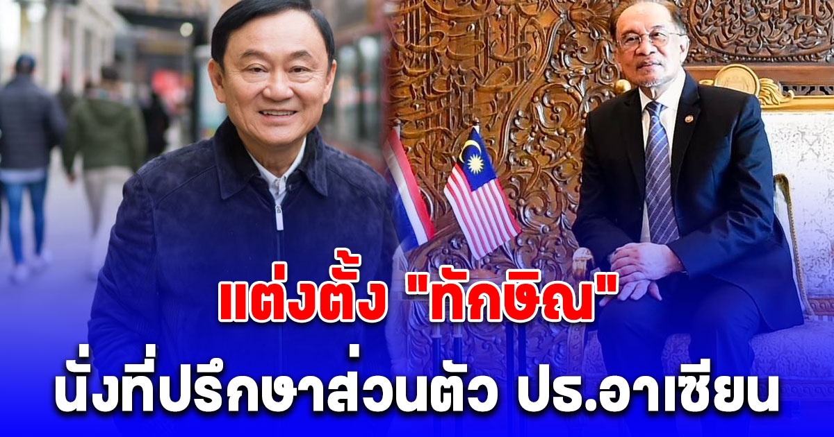 นายกฯ มาเลเซีย เผยเหตุผลแต่งตั้ง ทักษิณ นั่งที่ปรึกษาส่วนตัวประธานอาเซียน