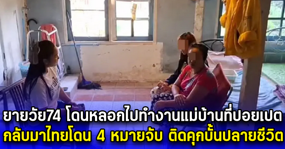 ยายวัย74 โดนหลอกไปทำงานแม่บ้านที่ปอยเปต กลับมาไทยโดน 4 หมายจับ ติดคุกบั้นปลายชีวิต