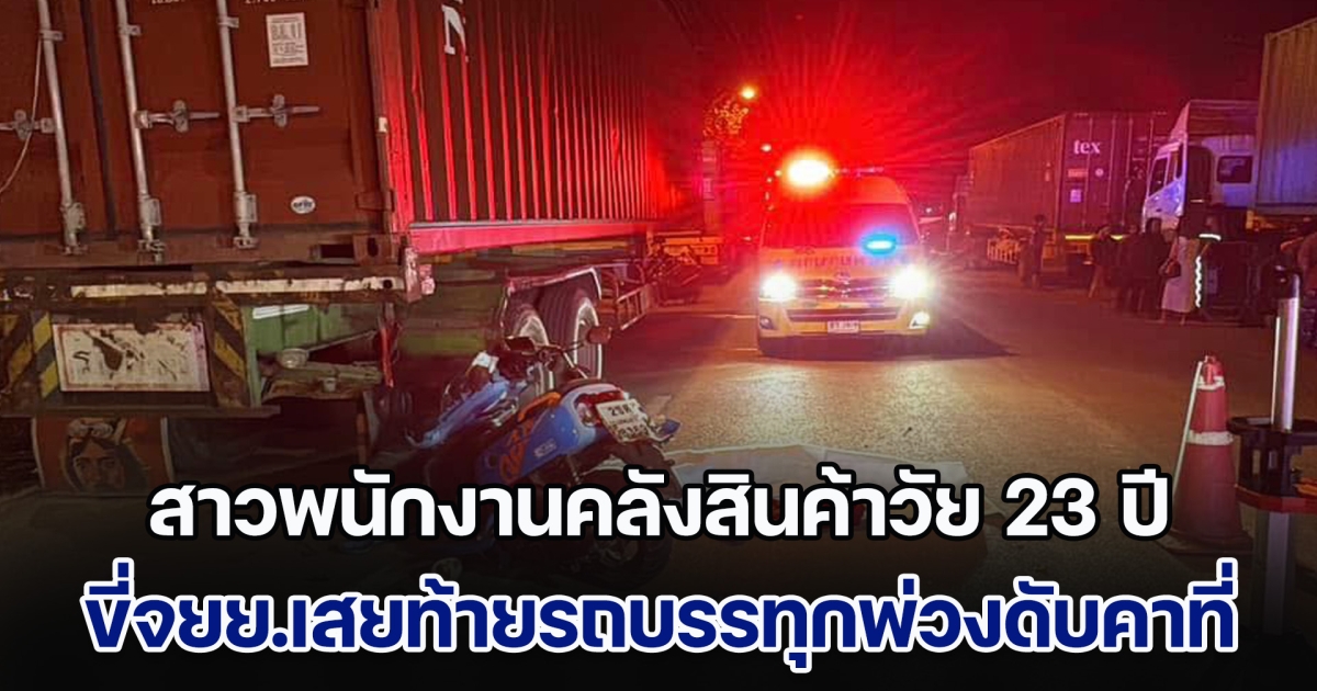 สาวพนักงานคลังสินค้าวัย 23 ปี ขี่จยย.เสยท้ายรถบรรทุกตู้คอนเทนเนอร์ดับคาที่