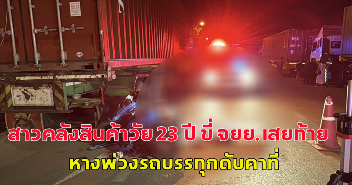 สาวคลังสินค้าวัย 23 ปี ขี่ จยย.เสยท้าย หางพ่วงรถบรรทุกดับคาที่