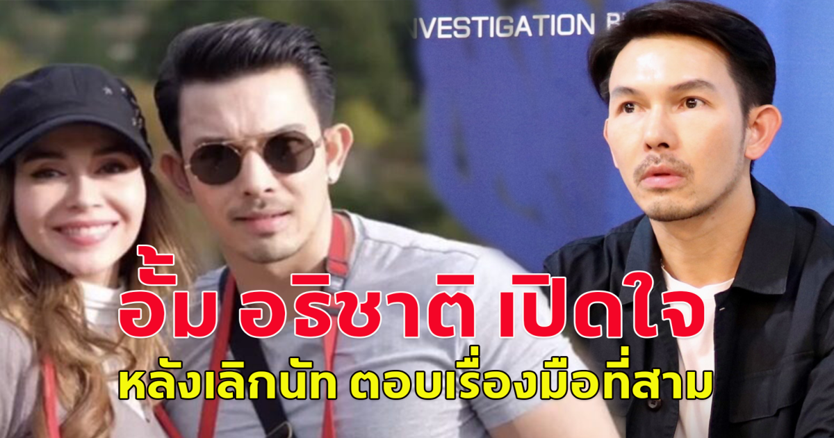 อั้ม อธิชาติ เปิดใจครั้งแรก หลังนัท ประกาศเลิก ตอบเรื่องมือที่สาม ขอปกป้องศักดิ์ศรี เจอปล่อยข่าวมีมือที่สาม