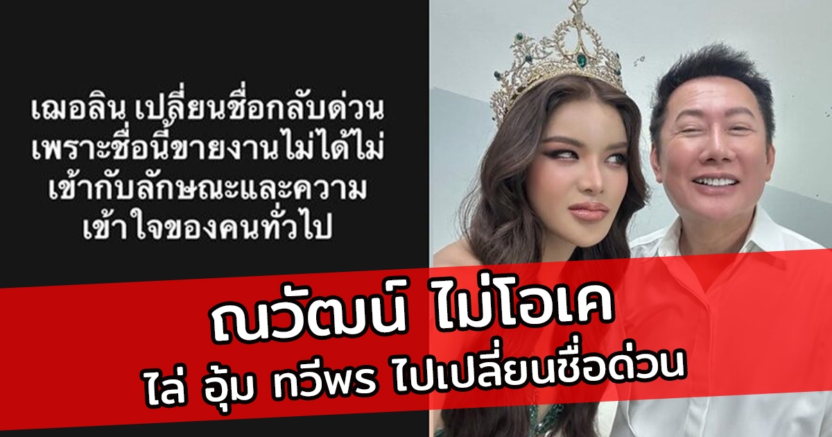 ณวัฒน์ ไม่โอเค ไล่ อุ้ม ทวีพร ไปเปลี่ยนชื่อด่วน ชื่อนี้ขายงานไม่ได้