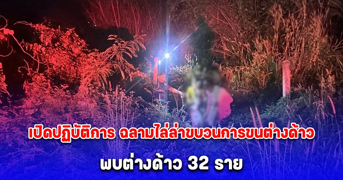 เปิดปฏิบัติการ ฉลามไล่ล่าขบวนการขนต่างด้าว พบต่างด้าว 32 ราย ลำเลียงเป็นขบวน 3 คันรถ