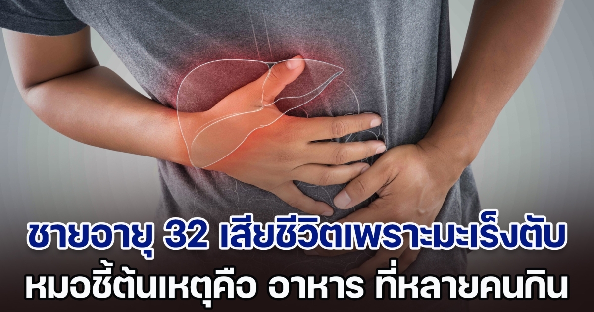 อุทาหรณ์! ชายอายุแค่ 32 ไม่ดื่มเหล้า ไม่สูบบุหรี่ เสียชีวิตหลังตรวจเจอมะเร็งตับ หมอชี้ต้นเหตุคือ อาหาร ที่กิน (ตปท.)