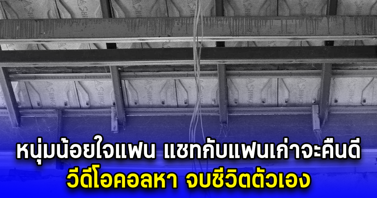 หนุ่มน้อยใจแฟน แชทกับแฟนเก่าจะคืนดี วีดีโอคอลหา จบชีวิตตัวเอง