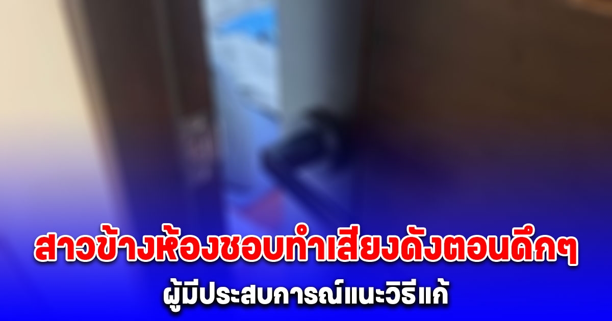 ผู้หญิงข้างห้องชอบทำเสียงดังตอนดึกๆ ผู้มีประสบการณ์แนะวิธีแก้ ได้ผลทันที เงียบกริบ จนย้ายออก