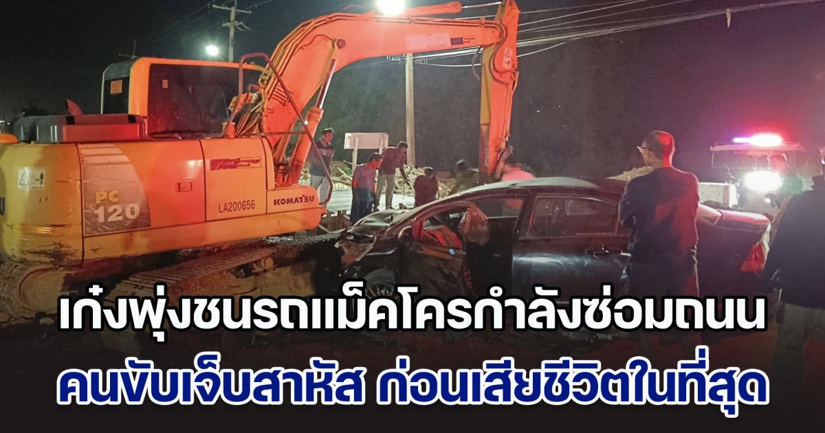 เก๋งพุ่งชนรถแม็คโครกำลังซ่อมถนน คนขับเจ็บสาหัส ก่อนเสียชีวิตในที่สุด