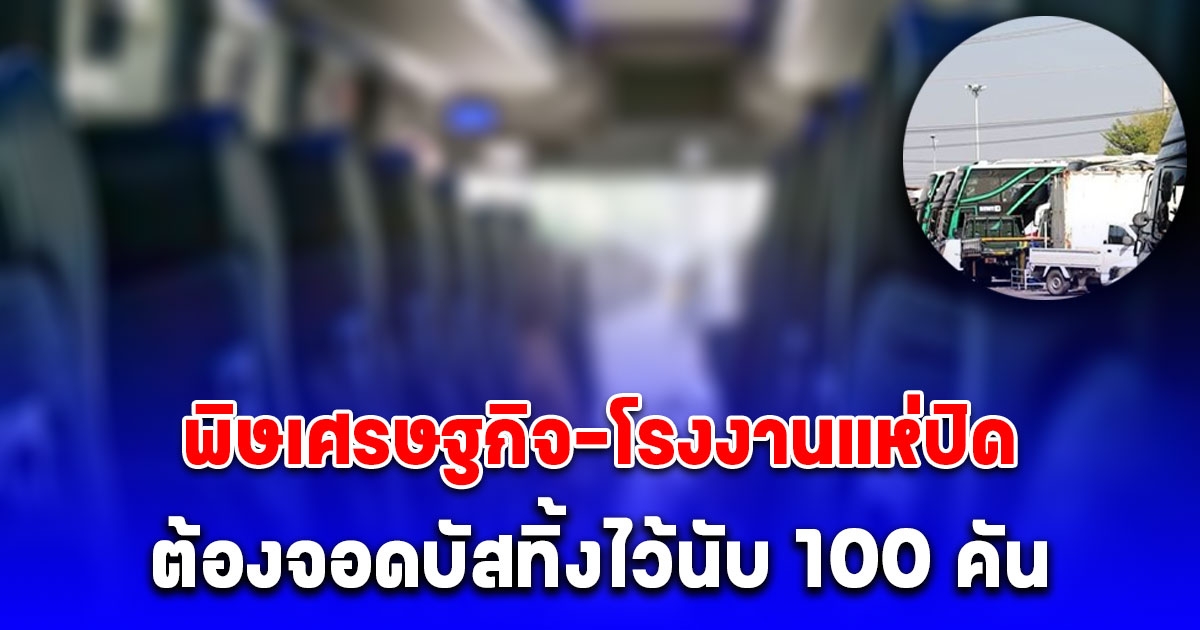 พิษเศรษฐกิจ-โรงงานแห่ปิด บริษัทรถบัสรับ-ส่ง พนง. โอดต้องจอดบัสทิ้งไว้นับ 100 คัน