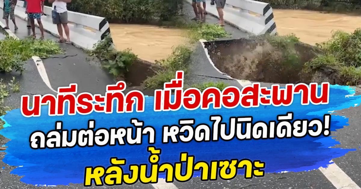 นาทีระทึก เมื่อคอสะพานถล่มต่อหน้า หวิดไปนิดเดียว! หลังน้ำป่าเซาะ