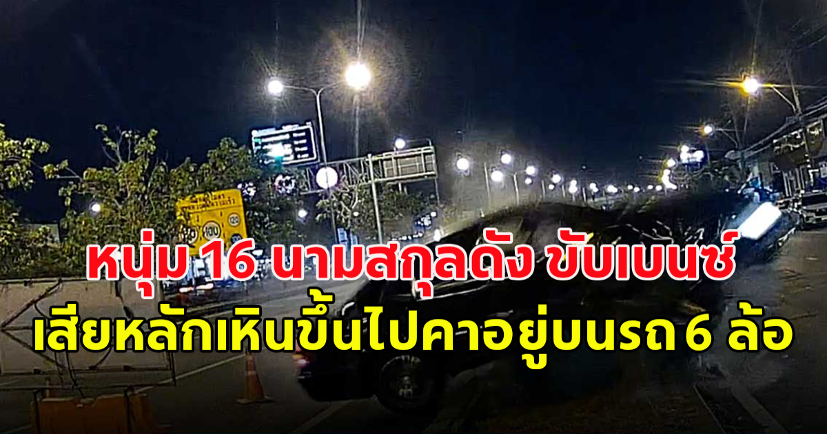 หนุ่ม 16 นามสกุลดัง ขับเบนซ์ เสียหลักเหินขึ้นไปคาอยู่บนรถ 6 ล้อ