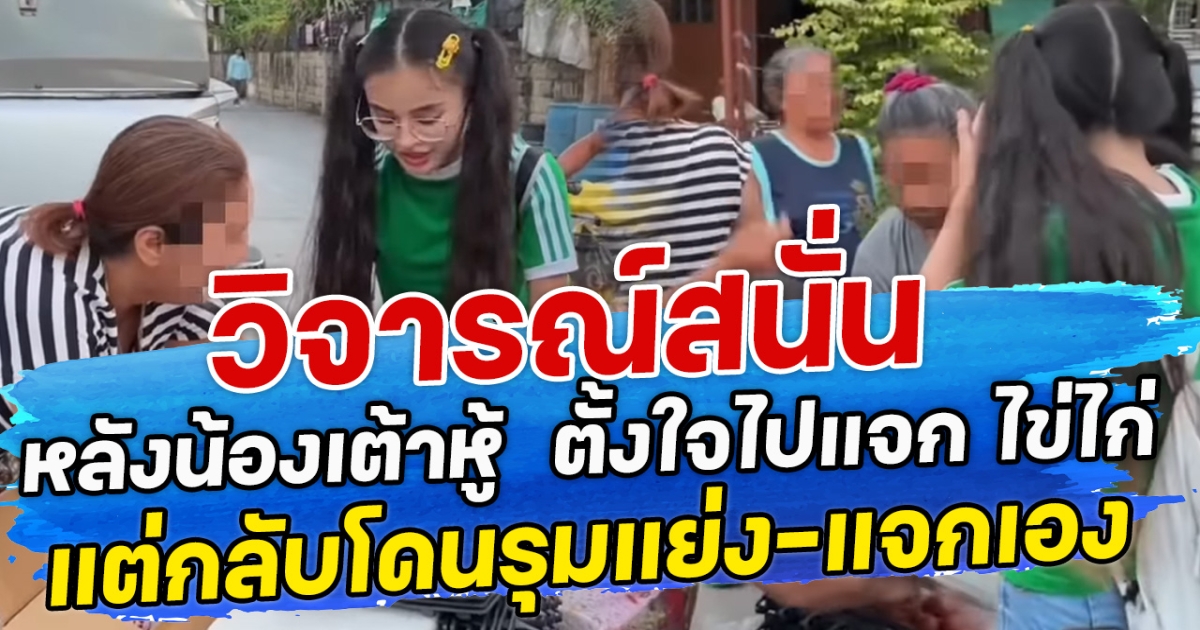 วิจารณ์สนั่น หลังน้องเต้าหู้  ตั้งใจไปแจก ไข่ไก่ แต่กลับโดนรุมแย่ง-จัดแจงแจกเอง