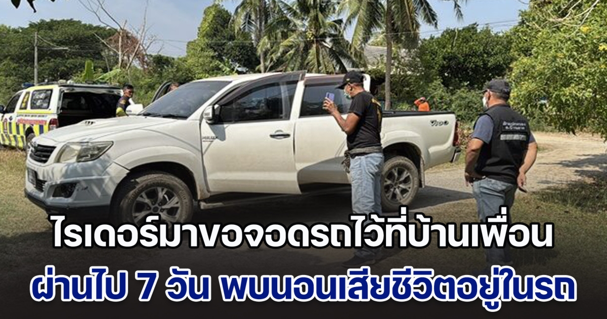 ไรเดอร์มาขอจอดรถไว้ที่บ้านเพื่อน บอกจะไปทำธุระ ผ่านไป 7 วัน พบนอนขึ้นอืดเสียชีวิตอยู่ในรถ