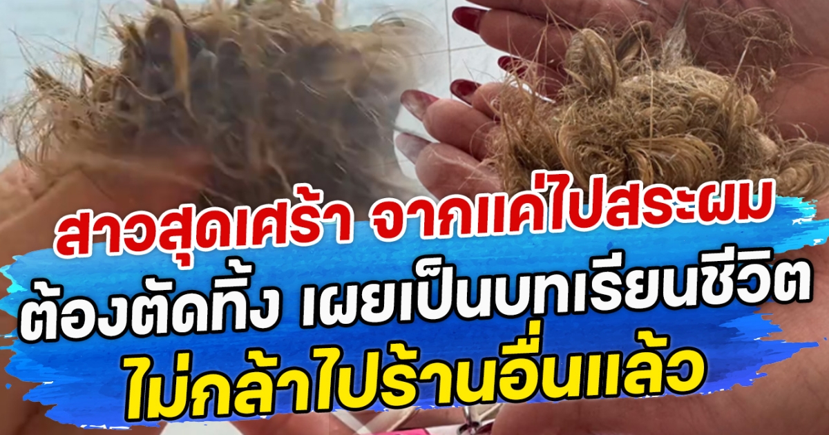 สาวสุดเศร้า จากแค่ไปสระผม กลายเป็นต้องตัดทิ้ง เผยเป็นบทเรียนชีวิต ไม่กล้าไปร้านอื่นแล้ว