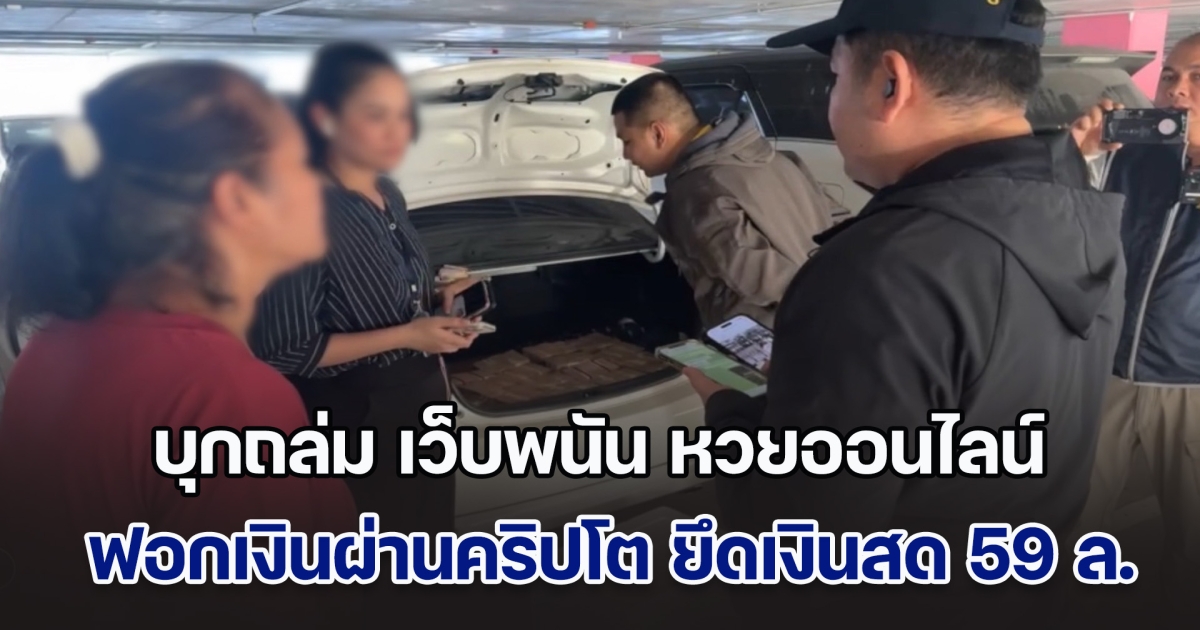 บุกถล่ม แพลตฟอร์ม เว็บพนัน หวยออนไลน์ ฟอกเงินผ่านคริปโต ยึดเงินสด 59 ล้านบาท พบเงินหมุนเวียนทะลุหมื่นล้าน