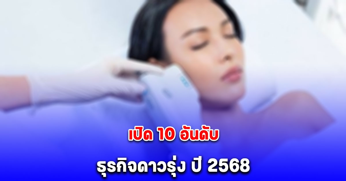 เปิด 10 อันดับ ธุรกิจดาวรุ่ง ปี 2568