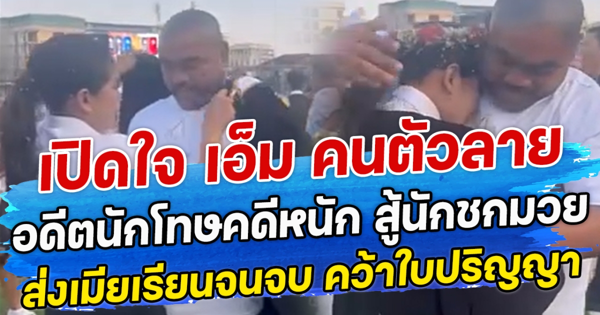 เปิดใจ เอ็ม คนตัวลาย อดีตนักโทษคดีหนัก สู้นักชกมวยส่งเมียเรียนจนจบ คว้าใบปริญญา