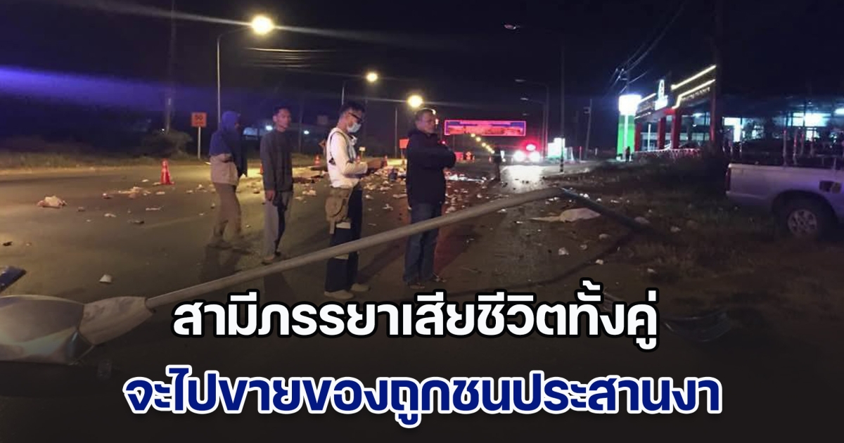 สามีภรรยาขับรถสามล้อจะไปขายของตลาด ถูกกระบะชนประสานงา ข้าวของกระจายเกลื่อนถนน สามีภรรยาเสียชีวิตทั้งคู่