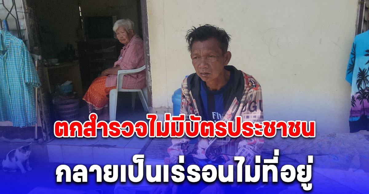 ชายวัย 53 พ่อแม่เสียชีวิตหมดแล้ว ตกสำรวจไม่มีบัตรประชาชนกลายเป็นเร่รอนไม่ที่อยู่