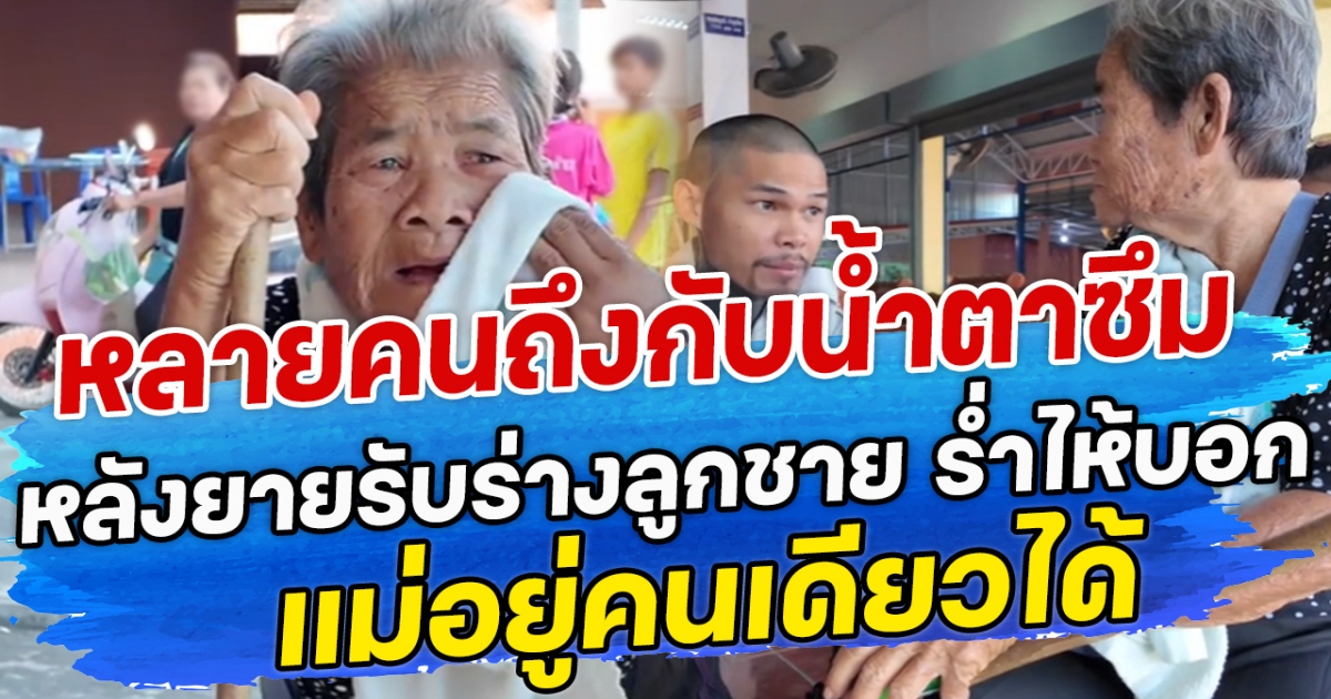 หลายคนถึงกับนํ้าตาซึม หลังยายรับร่างลูกชาย ร่ำไห้บอก แม่อยู่คนเดียวได้