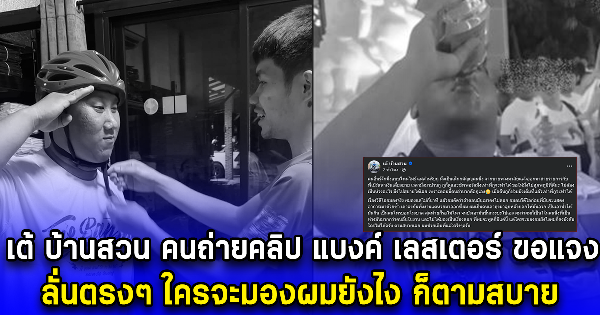 เต้ บ้านสวน คนถ่ายคลิป แบงค์ เลสเตอร์ ขอแจง ลั่นตรงๆ ใครจะมองผมยังไง ก็ตามสบาย