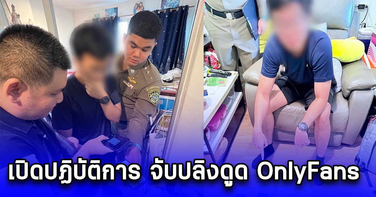 เปิดปฏิบัติการ จับปลิงดูด OnlyFans พบสมาชิกกลุ่มลับกว่า 16,000 Subscribers และเงินหมุนเวียนหลายแสนบาท