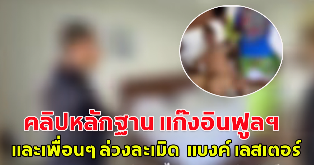 แต่ละอย่าง เพจดัง เผยคลิปหลักฐาน แก๊งอินฟูลฯ และเพื่อนๆ ล่วงละเมิด  แบงค์ เลสเตอร์