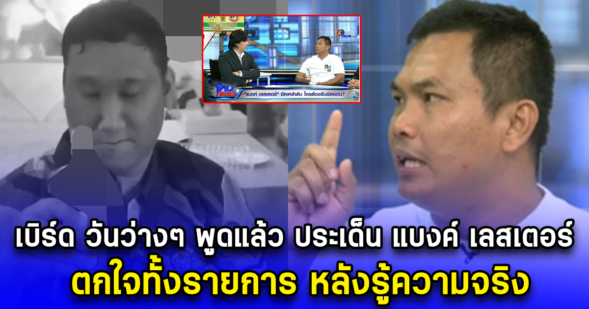 เบิร์ด วันว่างๆ พูดแล้ว กลางรายการ โหนกระแส  ประเด็น แบงค์ เลสเตอร์ ตกใจทั้งรายการ หลังรู้ความจริง
