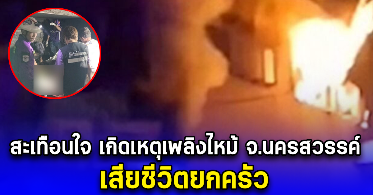 สะเทือนใจ เกิดเหตุเพลิงไหม้ จ.นครสวรรค์ เสียชีวิตยกครัว