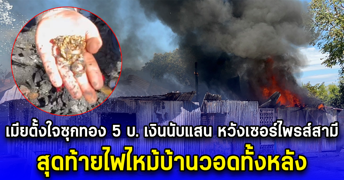 เมียตั้งใจซุกทอง 5 บ. เงินนับแสน หวังเซอร์ไพรส์สามี ในวันปีใหม่ สุดท้ายไฟไหม้บ้านวอดทั้งหลัง