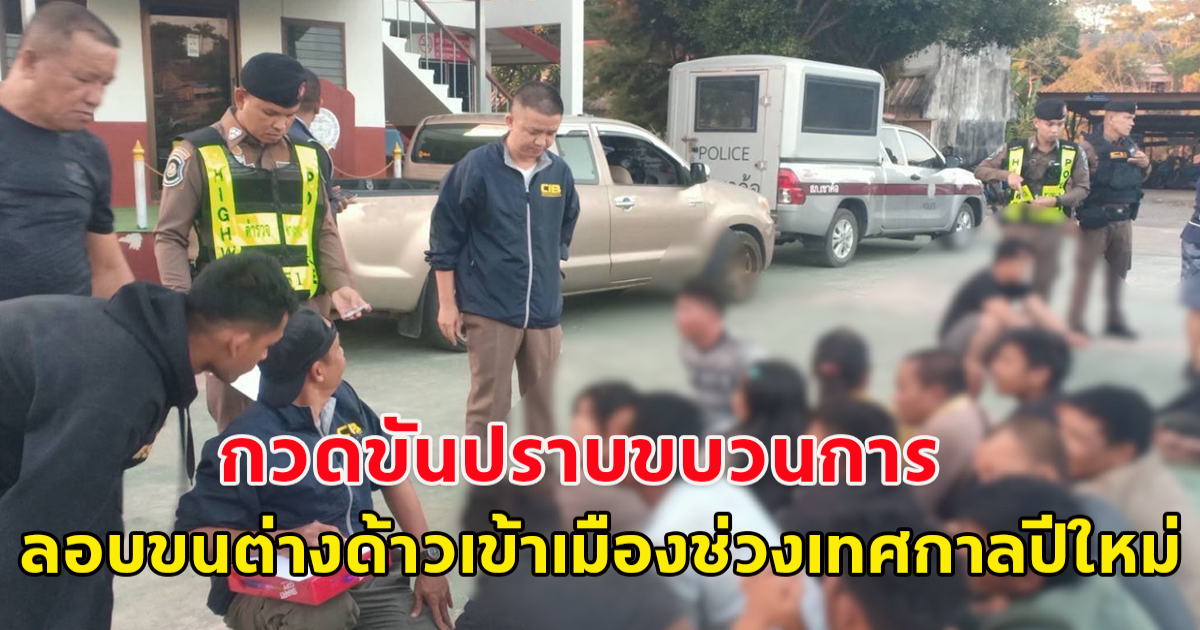 กวดขันปราบขบวนการ ลอบขนต่างด้าวเข้าเมืองช่วงเทศกาลปีใหม่