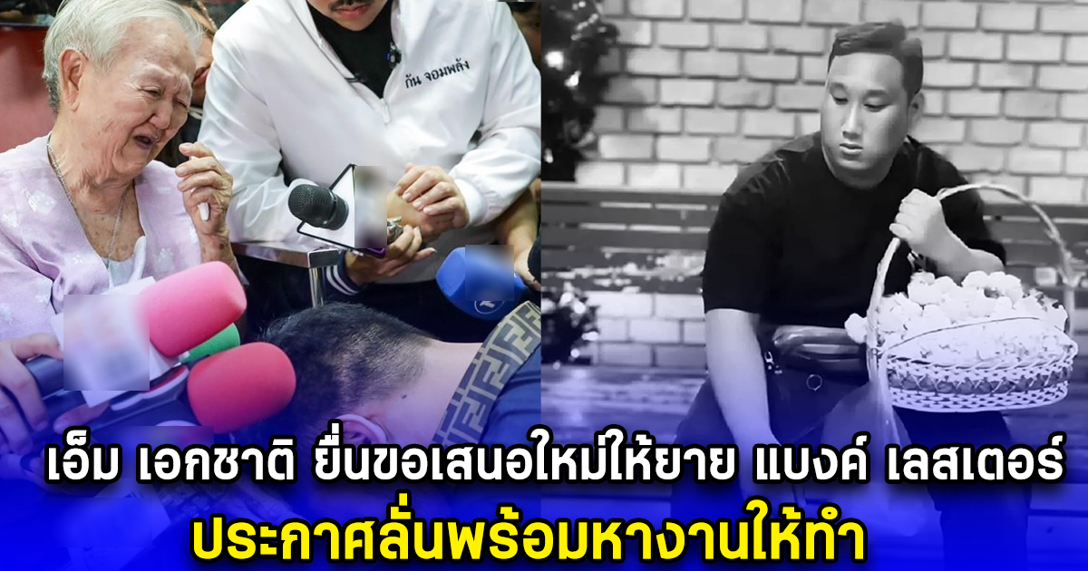 เอ็ม เอกชาติ ยื่นขอเสนอใหม่ให้ยาย แบงค์ เลสเตอร์ ประกาศลั่นพร้อมหางานให้ทำ