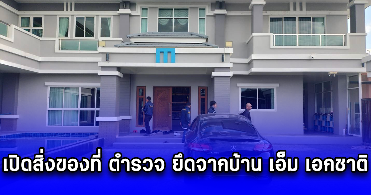 เปิดสิ่งของที่ ตำรวจ ยึดจากบ้าน เอ็ม เอกชาติ ก่อนเตรียมฝากขังวันนี้