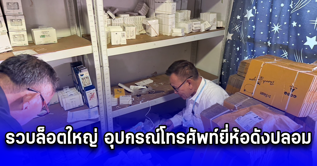 รวบล็อตใหญ่ อุปกรณ์โทรศัพท์ยี่ห้อดังปลอม พบไม่ได้มาตรฐาน อันตรายต่อผู้ใช้