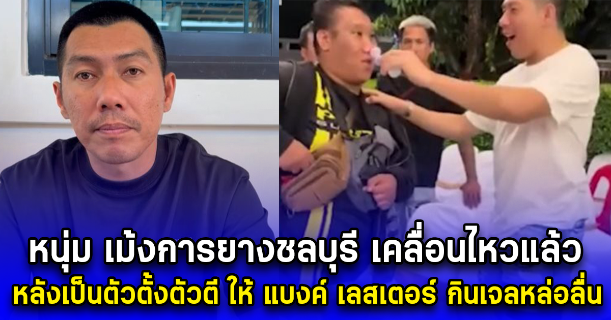 หนุ่ม เม้งการยางชลบุรี เคลื่อนไหวแล้ว หลังเป็นตัวตั้งตัวตี ให้ แบงค์ เลสเตอร์ กินเจลหล่อลื่น