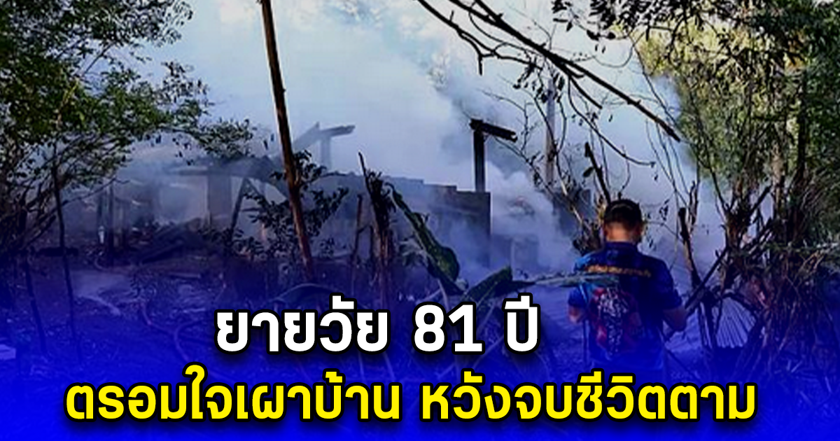 ยายวัย 81 ปี ตรอมใจเผาบ้าน หวังจบชีวิตตาม