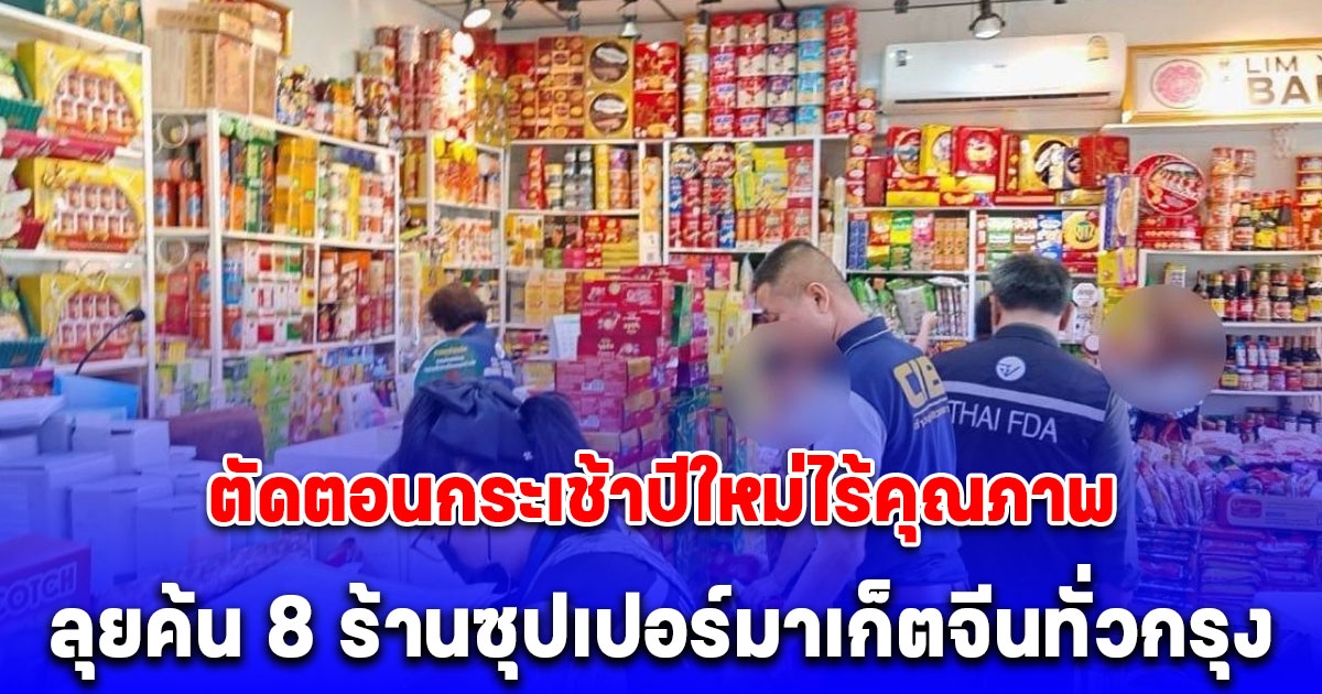 ตำรวจสอบสวนกลาง (CIB) ร่วม อย. ตัดตอนกระเช้าปีใหม่ไร้คุณภาพ ลุยค้น 8 ร้านซุปเปอร์มาเก็ตจีนทั่วกรุง ยึดของกลางกว่า 2 หมื่นชิ้น