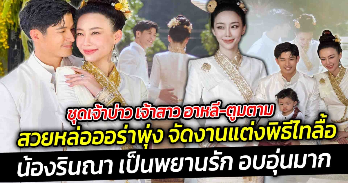 ชุดเจ้าบ่าว เจ้าสาว อาหลี-ตูมตาม สวยหล่อออร่าพุ่ง จัดงานแต่งพิธีไทลื้อมีน้องรินณา เป็นพยานรัก อบอุ่นมาก