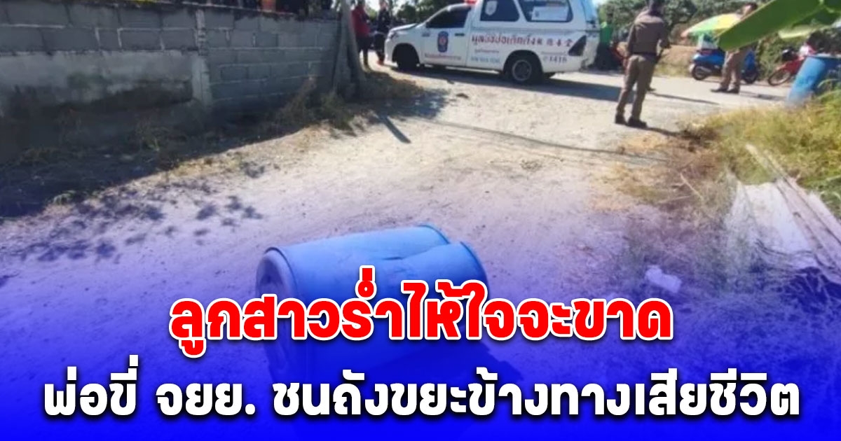 ลูกสาวร่ำไห้ใจแทบขาด พ่อขี่ จยย. ชนถังขยะข้างทางเสียชีวิต