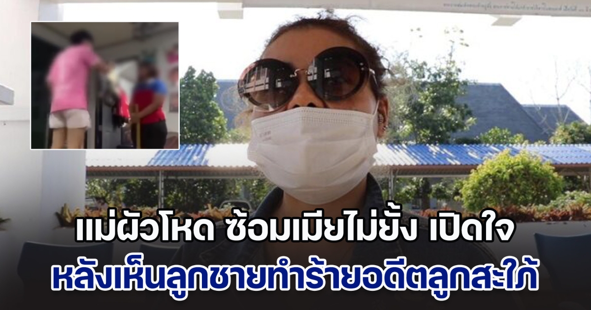 แม่ผัวโหด ซ้อมเมียไม่ยั้ง เปิดใจ หลังเห็นลูกชายทำร้ายอดีตลูกสะใภ้